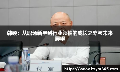 意昂体育韩硕：从职场新星到行业领袖的成长之路与未来展望