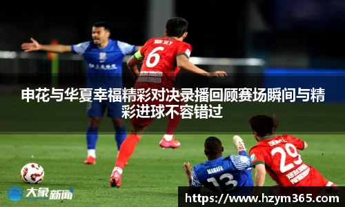 意昂体育申花与华夏幸福精彩对决录播回顾赛场瞬间与精彩进球不容错过