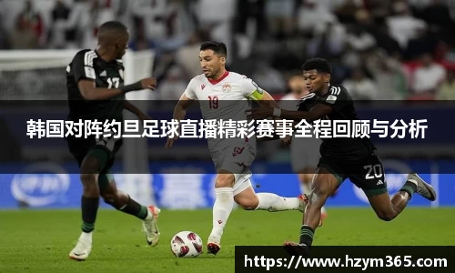 意昂体育韩国对阵约旦足球直播精彩赛事全程回顾与分析